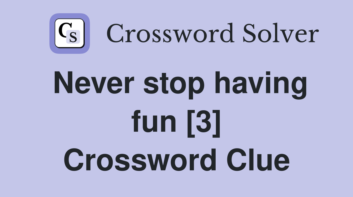 Never stop having fun [3] - Crossword Clue Answers - Crossword Solver